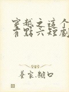 穿越之这个皇子有点六短剧全集