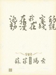 泡在我家的辣妹动漫在线观看全集