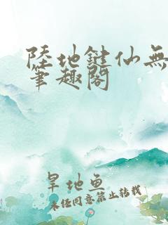 陆地键仙无删减笔趣阁