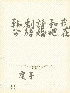 韩剧请和我的老公结婚吧在线观看免费