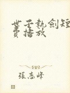 世子执剑短剧免费播放