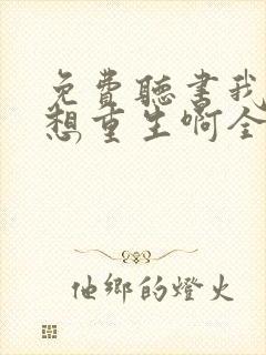 免费听书我真没想重生啊全本