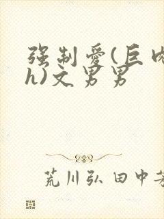 强制爱(巨肉高h)文男男