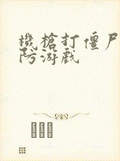 机枪打僵尸的塔防游戏