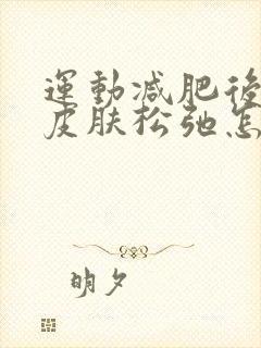 运动减肥后肚子皮肤松弛怎么紧致