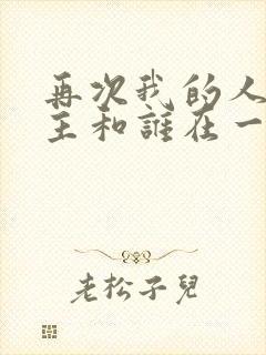 再次我的人生男主和谁在一起