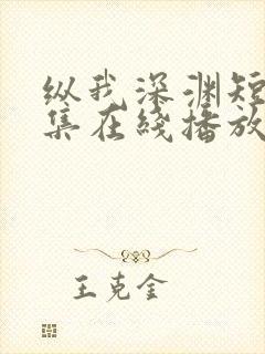 纵我深渊短剧全集在线播放