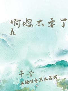 啊嗯不要了啊高h