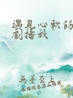 遇见心软的神短剧播放