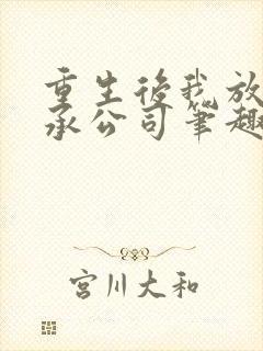 重生后我放弃继承公司笔趣阁