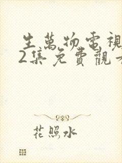 生万物电视剧12集免费观看全集完整版