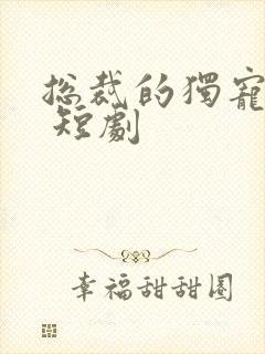 总裁的独宠甜妻 短剧