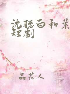 沈听白和叶桑年短剧