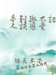 梦到与不认识的人谈恋爱