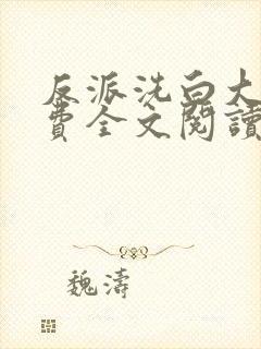 反派洗白大法免费全文阅读