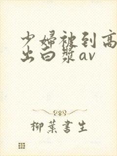 少妇被到高潮喷出白浆av