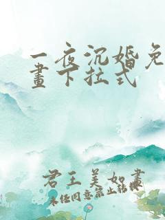 一夜沉婚免费漫画下拉式