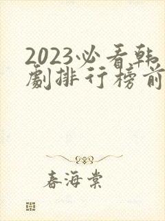 2023必看韩剧排行榜前十名