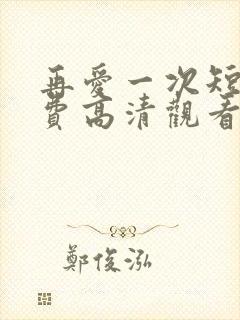 再爱一次短剧免费高清观看