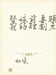 替嫁前妻顾总超宠的短剧免费观看