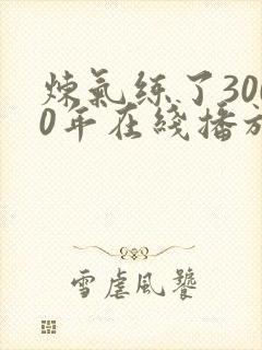 炼气练了3000年在线播放