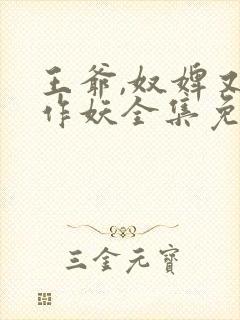 王爷,奴婢又要作妖全集免费观看短剧