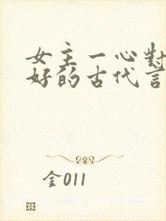 女主一心对男主好的古代言情