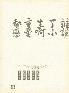 都重生了谁还谈恋爱啊小说免费阅读