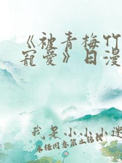 《被青梅竹马的宠爱》日漫免费阅读