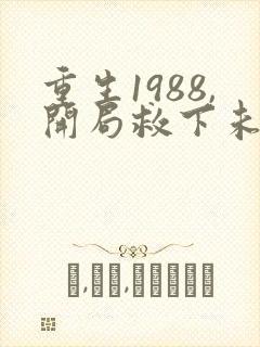 重生1988,开局救下未婚妻全本阅读