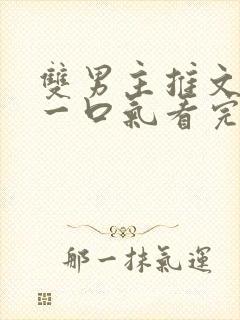 双男主推文完结一口气看完