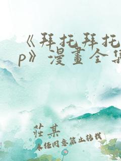 《拜托拜托app》漫画全集免费阅读