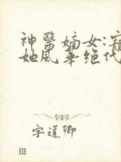 神医嫡女:宠妃她风华绝代全文免费阅读