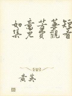 如意芳华短剧全集免费观看高清