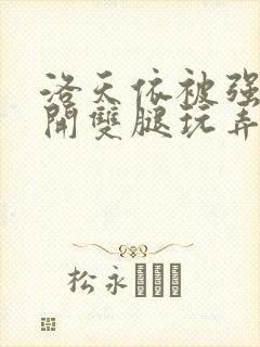 洛天依被强行扒开双腿玩弄的小说