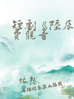 短剧《陆辰》免费观看