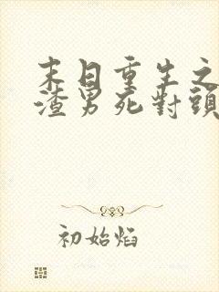 末日重生之嫁给渣男死对头小说免费阅读