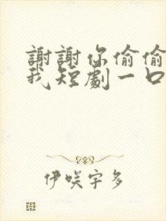 谢谢你偷偷爱上我短剧一口气看完