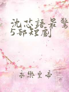 沈芯语最惊艳的5部短剧