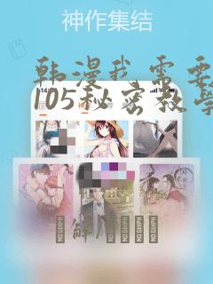 韩漫我需要灭火105秘密教学