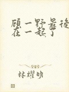 顾一野最后和谁在一起了