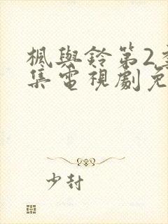 枫与铃第2季全集电视剧免费播放