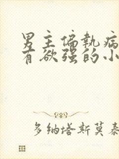 男主偏执病娇占有欲强的小说