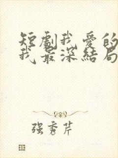 短剧我爱的人伤我最深结局