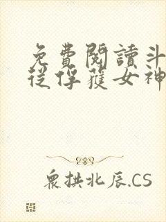 免费阅读斗罗:从俘获女神开始无敌全文