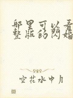 哪里可以看到完整版的闪婚后禁欲大佬沦陷了