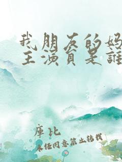 我朋友的妈妈女主演员是谁