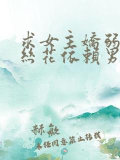 求女主娇弱像菟丝花依赖男主