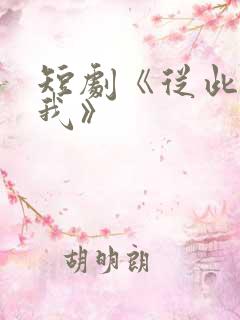 短剧《从此没有我》