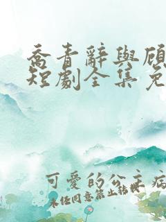 乔青辞与顾闻霆短剧全集免费观看